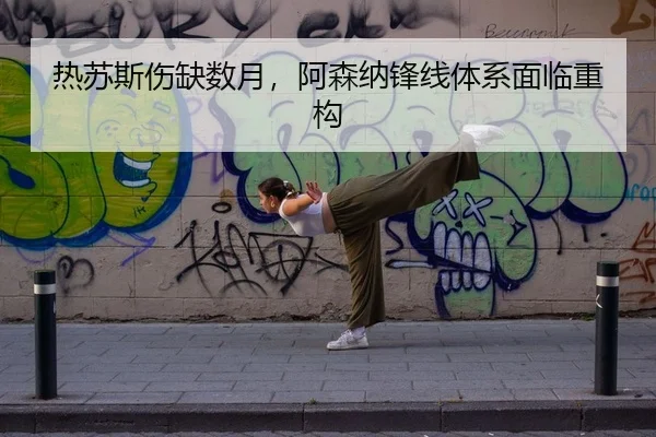 热苏斯伤缺数月，阿森纳锋线体系面临重构